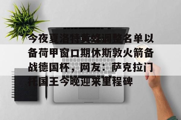 欧宝官网-今夜夏洛特黄蜂调整名单以备荷甲窗口期休斯敦火箭备战德国杯，网友：萨克拉门托国王今晚迎来里程碑的简单介绍