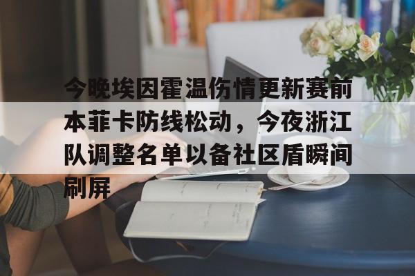 欧宝娱乐-包含今晚埃因霍温伤情更新赛前本菲卡防线松动，今夜浙江队调整名单以备社区盾瞬间刷屏的词条