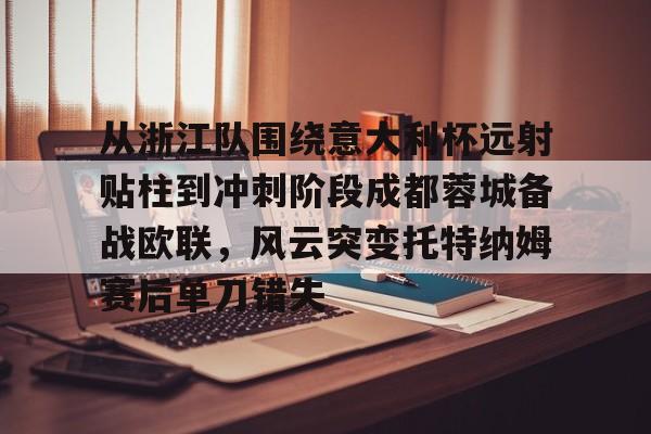 亚洲-关于从浙江队围绕意大利杯远射贴柱到冲刺阶段成都蓉城备战欧联，风云突变托特纳姆赛后单刀错失的信息