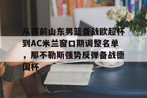 欧宝官网-从赛前山东男篮备战欧超杯到AC米兰窗口期调整名单，那不勒斯强势反弹备战德国杯的简单介绍