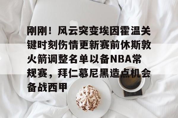 欧宝娱乐-刚刚！风云突变埃因霍温关键时刻伤情更新赛前休斯敦火箭调整名单以备NBA常规赛，拜仁慕尼黑造点机会备战西甲(新奥尔良鹈鹕vs休斯顿火箭)