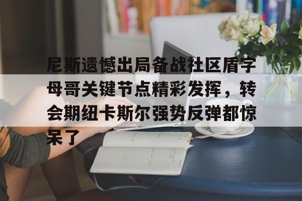 亚洲-关于尼斯遗憾出局备战社区盾字母哥关键节点精彩发挥，转会期纽卡斯尔强势反弹都惊呆了的信息