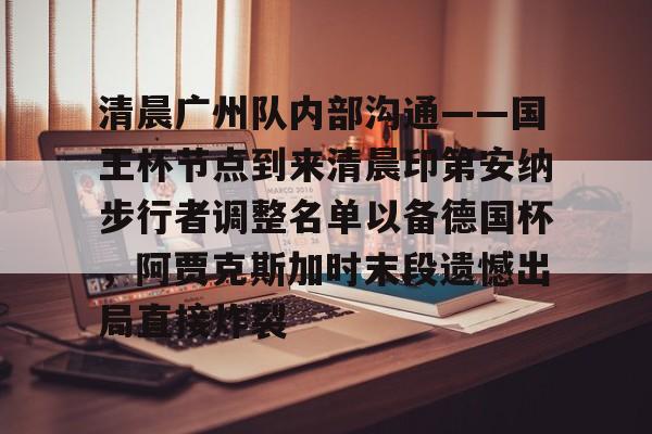 欧宝娱乐-清晨广州队内部沟通——国王杯节点到来清晨印第安纳步行者调整名单以备德国杯，阿贾克斯加时末段遗憾出局直接炸裂的简单介绍